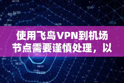 使用飞鸟VPN到机场节点需要谨慎处理，以下是一步步的建议