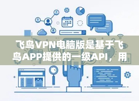飞鸟VPN电脑版是基于飞鸟APP提供的一级API，用于VPN连接和数据传输。以下是详细介绍