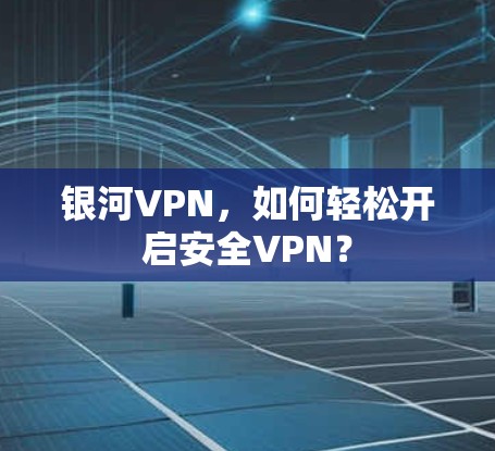 银河VPN，如何轻松开启安全VPN？