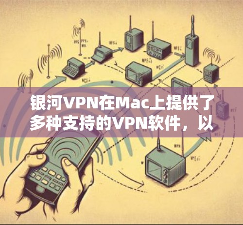 银河VPN在Mac上提供了多种支持的VPN软件，以下是几个适合Mac用户的推荐