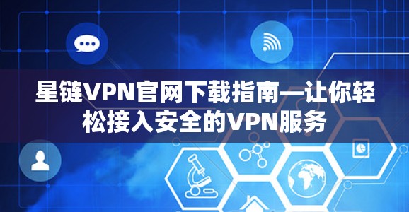 星链VPN官网下载指南—让你轻松接入安全的VPN服务