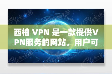 西柚 VPN 是一款提供VPN服务的网站，用户可以通过它访问网络资源，如网页、文件、社交媒体等。如果你对VPN服务感兴趣，并且想尝试使用，可以尝试以下步骤