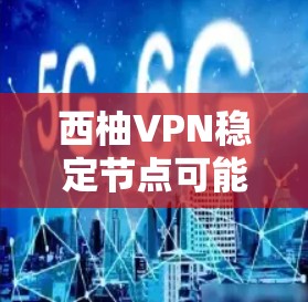 西柚VPN稳定节点可能指的是某个特定品牌的VPN服务或节点，具体取决于西柚是什么含义。假设西柚指的是一个特定的VPN服务或品牌，那么以下是一些常见的VPN服务，可以作为参考