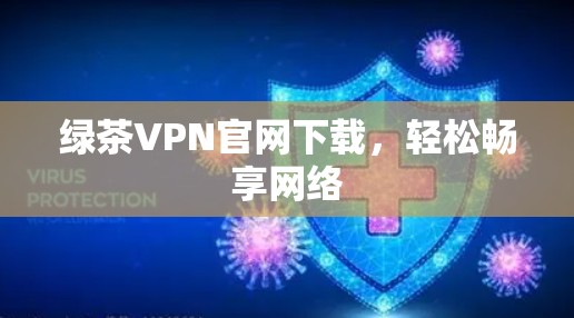 绿茶VPN官网下载，轻松畅享网络