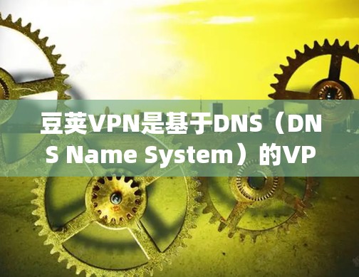 豆荚VPN是基于DNS（DNS Name System）的VPN服务，主要提供从中国到世界的网络连接。以下是豆荚VPN在Android版的使用指南