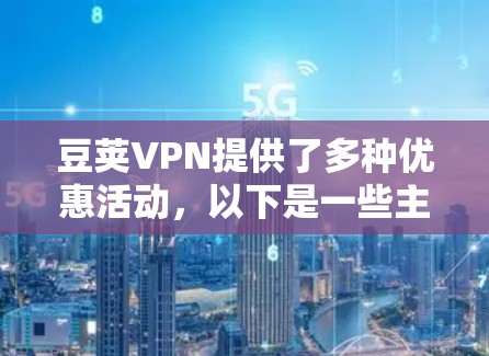 豆荚VPN提供了多种优惠活动,以下是一些主要的优惠信息 豆荚VPN提供了多种优惠活动,以下是一些主要的优惠信息