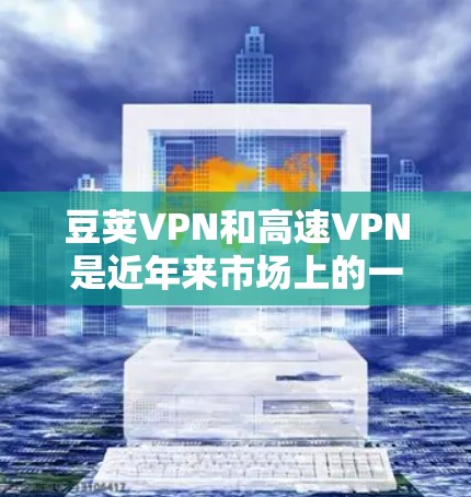 豆荚VPN和高速VPN是近年来市场上的一些热门软件,主要用于快速访问互联网、处理紧急情况或保持稳定的数据连接。以下是关于豆荚VPN和高速VPN的一些信息 豆荚VPN和高速VPN是近年来市场上的一些热门软件,主要用于快速访问互联网、处理紧急情况或保持稳定的数据连接。以下是关于豆荚VPN和高速VPN的一些信息