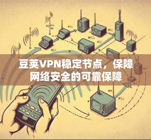 豆荚VPN稳定节点,保障网络安全的可靠保障 豆荚VPN稳定节点,保障网络安全的可靠保障