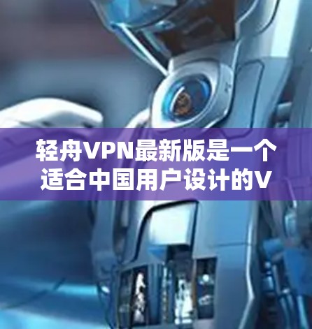 轻舟VPN最新版是一个适合中国用户设计的VPN服务，旨在提供安全、便捷的网络连接体验。以下是对轻舟VPN最新版的详细介绍