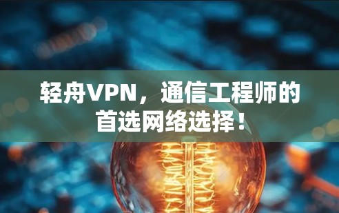 轻舟VPN，通信工程师的首选网络选择！