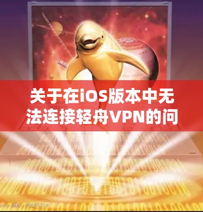关于在iOS版本中无法连接轻舟VPN的问题,以下是逐步的解决方案 关于在iOS版本中无法连接轻舟VPN的问题,以下是逐步的解决方案