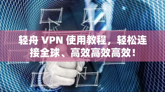 轻舟 VPN 使用教程,轻松连接全球、高效高效高效! 轻舟 VPN 使用教程,轻松连接全球、高效高效高效!