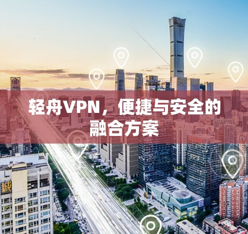 轻舟VPN,便捷与安全的融合方案 轻舟VPN,便捷与安全的融合方案