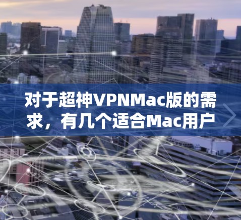 对于超神VPNMac版的需求，有几个适合Mac用户的VPN软件推荐