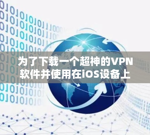 为了下载一个超神的VPN软件并使用在iOS设备上，可以按照以下步骤进行