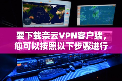 要下载奈云VPN客户端，您可以按照以下步骤进行操作