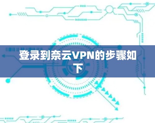 登录到奈云VPN的步骤如下