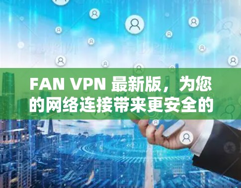 FAN VPN 最新版，为您的网络连接带来更安全的解决方案