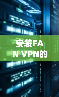 安装FAN VPN的步骤如下