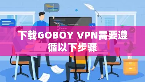 下载GOBOY VPN需要遵循以下步骤