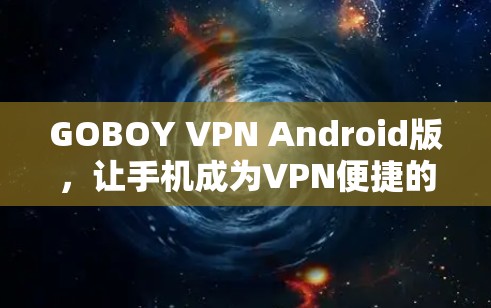 GOBOY VPN Android版，让手机成为VPN便捷的伙伴