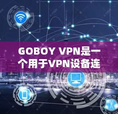 GOBOY VPN是一个用于VPN设备连接的软件，通常用于连接到网络设备，如手机、电脑或家庭服务器。它提供了一种安全、便捷的网络连接方式。以下是一些关于GOBOY VPN的推荐和使用指南