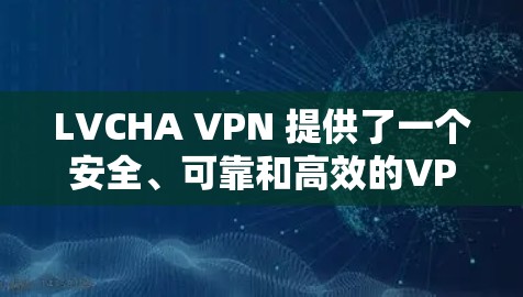 LVCHA VPN 提供了一个安全、可靠和高效的VPN解决方案。它通过先进的加密技术确保数据安全，同时提供多种功能以满足不同用户的需求。以下是关于 LVCHA VPN 的详细评测