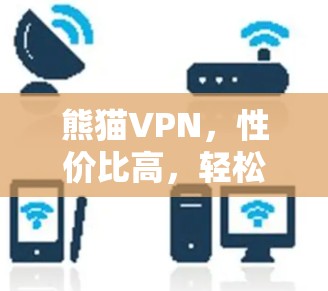 熊猫VPN，性价比高，轻松畅用网络