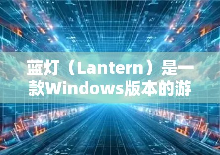 蓝灯（Lantern）是一款Windows版本的游戏，您可以访问其官方网站或下载页面来获取详细信息。以下是一些建议步骤
