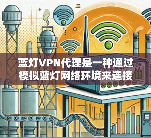 蓝灯VPN代理是一种通过模拟蓝灯网络环境来连接到蓝灯VPN的方法，旨在提供方便和灵活性的测试和开发环境。以下是详细的步骤和信息