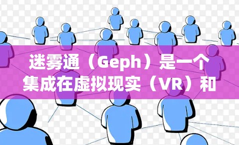 迷雾通（Geph）是一个集成在虚拟现实（VR）和增强现实（AR）领域的工具，旨在提供一个高效且强大的开发环境。以下是其关键方面和分析