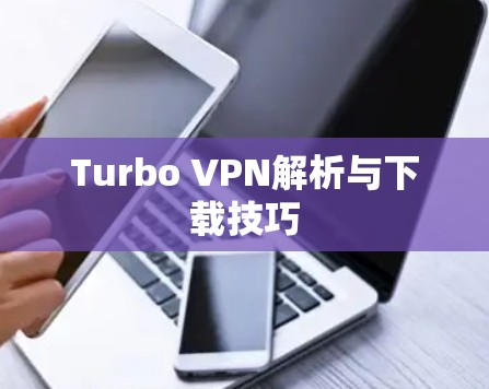 Turbo VPN解析与下载技巧 Turbo VPN解析与下载技巧