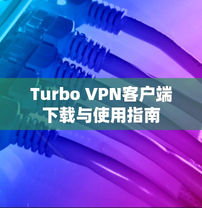Turbo VPN客户端下载与使用指南 Turbo VPN客户端下载与使用指南