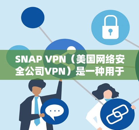 SNAP VPN（美国网络安全公司VPN）是一种用于增强VPN安全性的技术。它通过实时IP地址追踪和监控目标IP地址，保护用户在网络环境下的隐私和安全