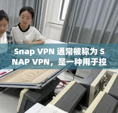 Snap VPN 通常被称为 SNAP VPN，是一种用于控制VPN流量，过滤特定网站或流量的工具。梯子式配置可能是指通过某种方式连接到多个VPN服务器来实现流量控制