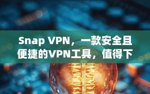 Snap VPN，一款安全且便捷的VPN工具，值得下载！