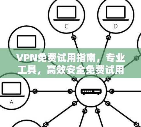 VPN免费试用指南，专业工具，高效安全免费试用