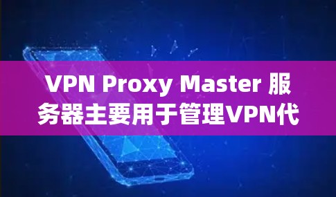 VPN Proxy Master 服务器主要用于管理VPN代理设备，包括配置文件和防火墙设置等。以下是配置文件的详细步骤