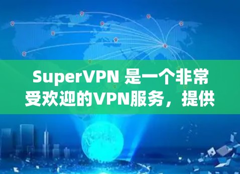 SuperVPN 是一个非常受欢迎的VPN服务，提供安全、高效和丰富的网络接入体验。如果你正在寻找VPN服务，SuperVPN 是你不错的选择。以下是关于 SuperVPN 的一些关键信息