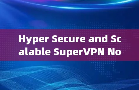 Hyper Secure and Scalable SuperVPN Nodes，从安全到高效