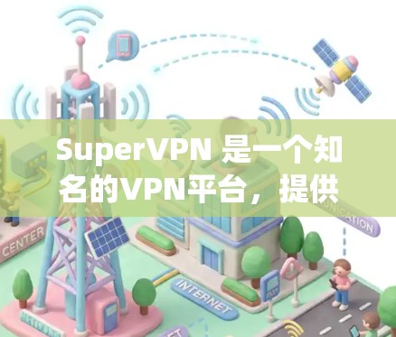 SuperVPN 是一个知名的VPN平台，提供多种VPN服务。以下是 SuperVPN 的官方下载地址