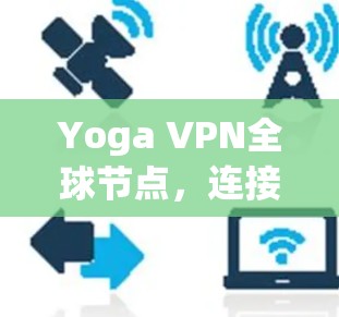 Yoga VPN全球节点，连接 anywhere，安全无干扰的VPN解决方案