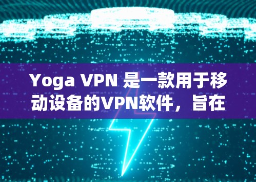 Yoga VPN 是一款用于移动设备的VPN软件，旨在提供安全、可靠的VPN连接。以下是下载Yoga VPN 的步骤