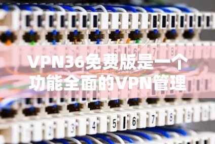 VPN36免费版是一个功能全面的VPN管理工具，提供了多种VPN服务、设备检测、安全设置和用户中心等功能，帮助用户更好地管理和保护VPN使用。以下是关于VPN36免费版的详细介绍