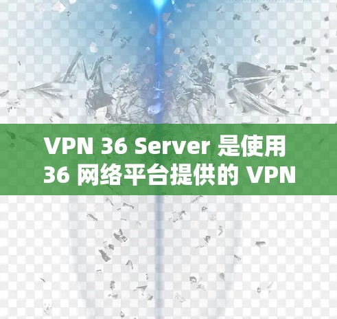 VPN 36 Server 是使用 36 网络平台提供的 VPN 服务，允许用户在公开的网络上进行加密通信和数据传输。以下是一些关于如何使用 36 Server 创建和管理 VPN 的基本信息