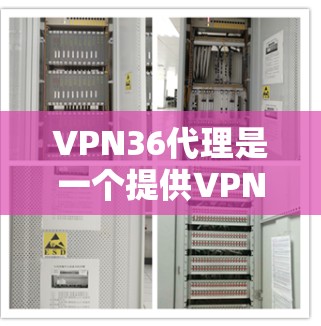 VPN36代理是一个提供VPN服务的平台，通过连接到36安全实验室的网络，用户可以使用36提供的VPN服务，如点对点、端对端视频和音乐服务。以下是对VPN36代理的详细介绍