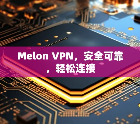 Melon VPN，安全可靠，轻松连接