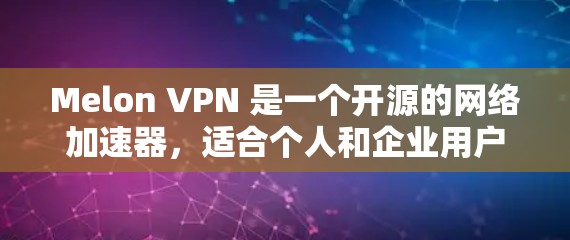 Melon VPN 是一个开源的网络加速器，适合个人和企业用户。以下是关于它的详细介绍
