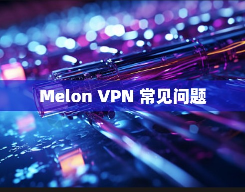 Melon VPN 常见问题