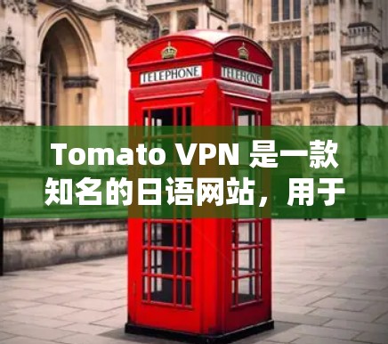 Tomato VPN 是一款知名的日语网站，用于提供VPN服务。以下是关于如何下载并使用 Tomato VPN 的指南